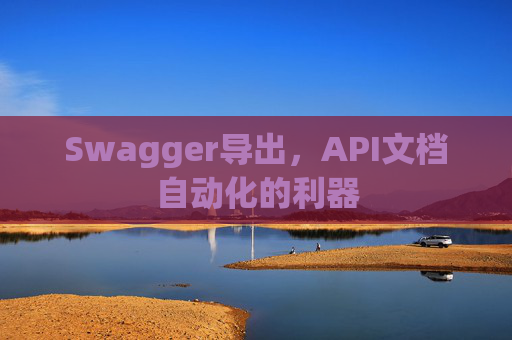 Swagger导出,API文档自动化的利器 Swagger导出,API文档自动化的利器